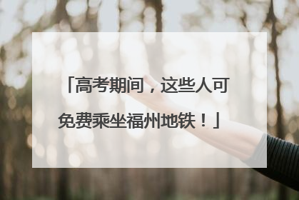 高考期间，这些人可免费乘坐福州地铁！