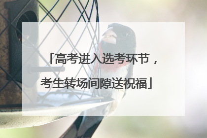 高考进入选考环节，考生转场间隙送祝福