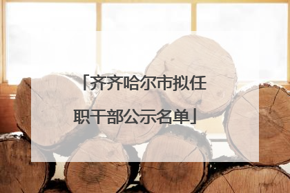 齐齐哈尔市拟任职干部公示名单