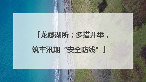龙感湖所；多措并举，筑牢汛期“安全防线”