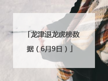 龙津退龙虎榜数据（6月9日）