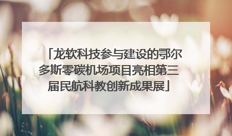 龙软科技参与建设的鄂尔多斯零碳机场项目亮相第三届民航科教创新成果展
