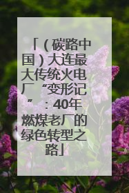 （碳路中国）大连最大传统火电厂“变形记”：40年燃煤老厂的绿色转型之路