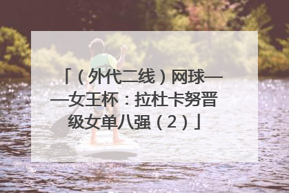 （外代二线）网球——女王杯：拉杜卡努晋级女单八强（2）