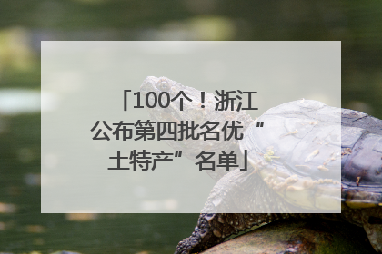 100个！浙江公布第四批名优“土特产”名单