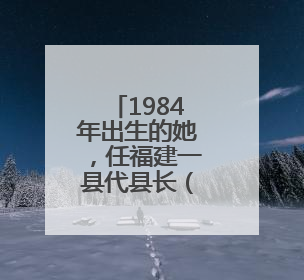1984年出生的她，任福建一县代县长（附简历）