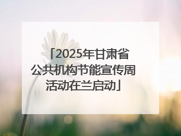 2025年甘肃省公共机构节能宣传周活动在兰启动