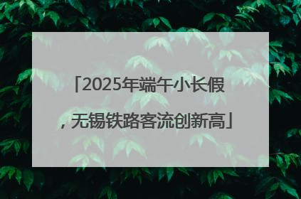 2025年端午小长假，无锡铁路客流创新高