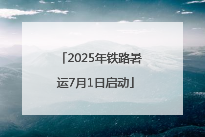 2025年铁路暑运7月1日启动