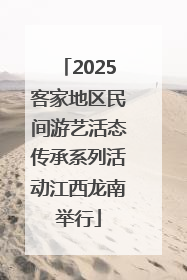 2025客家地区民间游艺活态传承系列活动江西龙南举行