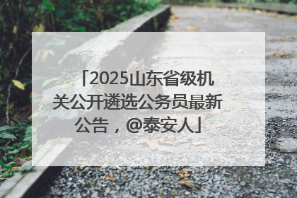 2025山东省级机关公开遴选公务员最新公告，@泰安人