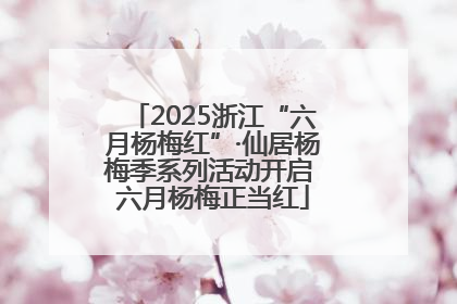 2025浙江“六月杨梅红”·仙居杨梅季系列活动开启 六月杨梅正当红