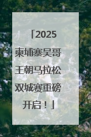 2025柬埔寨吴哥王朝马拉松双城赛重磅开启！