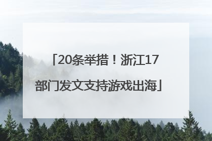 20条举措！浙江17部门发文支持游戏出海