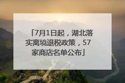 7月1日起，湖北落实离境退税政策，57家商店名单公布
