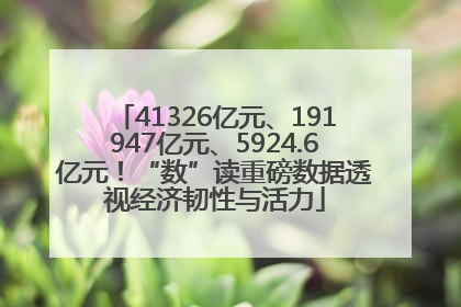 41326亿元、191947亿元、5924.6亿元！“数”读重磅数据透视经济韧性与活力