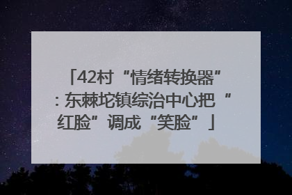 42村“情绪转换器”：东棘坨镇综治中心把“红脸”调成“笑脸”