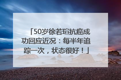 50岁徐若瑄抗癌成功回应近况：每半年追踪一次，状态很好！