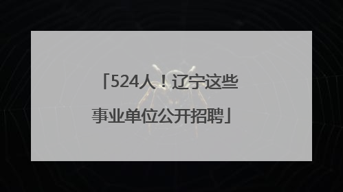 524人！辽宁这些事业单位公开招聘