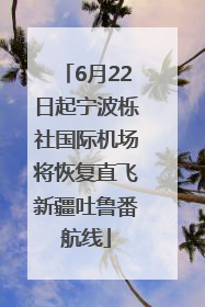 6月22日起宁波栎社国际机场将恢复直飞新疆吐鲁番航线