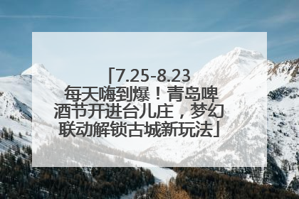 7.25-8.23 每天嗨到爆！青岛啤酒节开进台儿庄，梦幻联动解锁古城新玩法