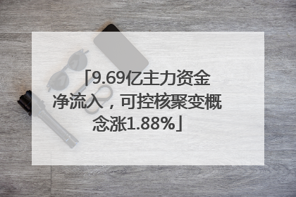 9.69亿主力资金净流入，可控核聚变概念涨1.88%