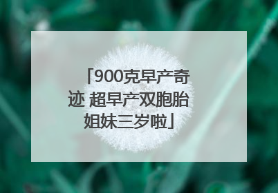 900克早产奇迹 超早产双胞胎姐妹三岁啦