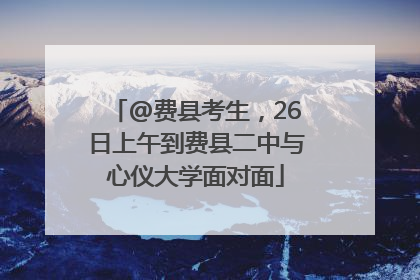 @费县考生，26日上午到费县二中与心仪大学面对面