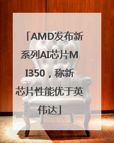 AMD发布新系列AI芯片MI350，称新芯片性能优于英伟达