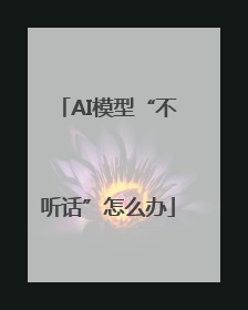 AI模型“不听话”怎么办