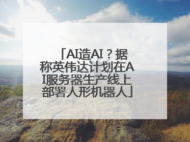 AI造AI？据称英伟达计划在AI服务器生产线上部署人形机器人